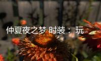 仲夏夜之梦 时装： 玩一场光与影的娱乐
